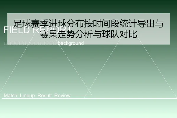 zu-qiu-sai-ji-jin-qiu-fen-bu-an-shi-jian-duan-tong-ji-dao-chu-yu-sai-guo-zou-shi-fen-xi-yu-qiu-dui-dui-bi-2-972.jpg